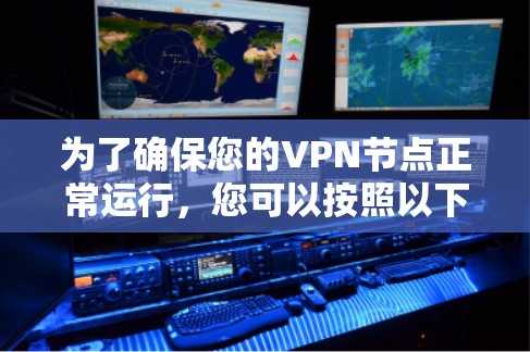 为了确保您的VPN节点正常运行，您可以按照以下步骤进行测试