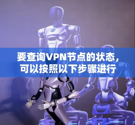 要查询VPN节点的状态，可以按照以下步骤进行