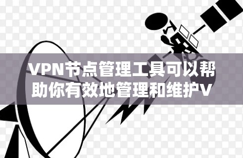 VPN节点管理工具可以帮助你有效地管理和维护VPN网络,确保节点运行正常、用户访问权限安全以及网络性能优化。以下是一些常用的VPN节点管理工具和解决方案,供你参考