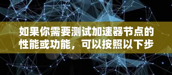 如果你需要测试加速器节点的性能或功能,可以按照以下步骤进行测试
