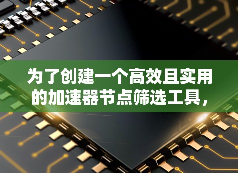 为了创建一个高效且实用的加速器节点筛选工具,我们需要综合考虑功能、用户界面和技术实现。以下是一个详细的设计方案和实现步骤 为了创建一个高效且实用的加速器节点筛选工具,我们需要综合考虑功能、用户界面和技术实现。以下是一个详细的设计方案和实现步骤