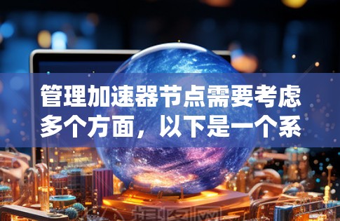 管理加速器节点需要考虑多个方面,以下是一个系统化的解决方案,结合了部署、监控、故障排除、性能优化和容器化管理等关键步骤