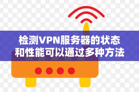 检测VPN服务器的状态和性能可以通过多种方法实现,以下是一些常用的方法 检测VPN服务器的状态和性能可以通过多种方法实现,以下是一些常用的方法