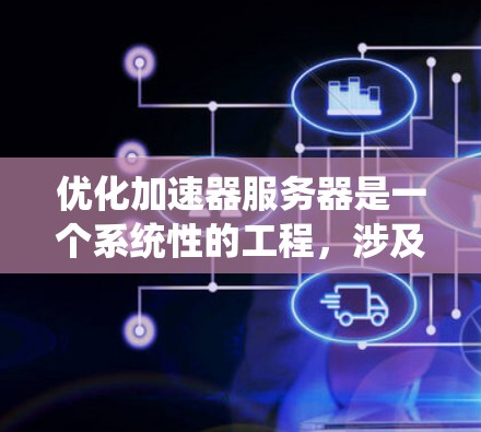 优化加速器服务器是一个系统性的工程，涉及多个方面的考量和实施。以下是一份有条理的优化计划，帮助您全面提升加速器服务器的性能和稳定性