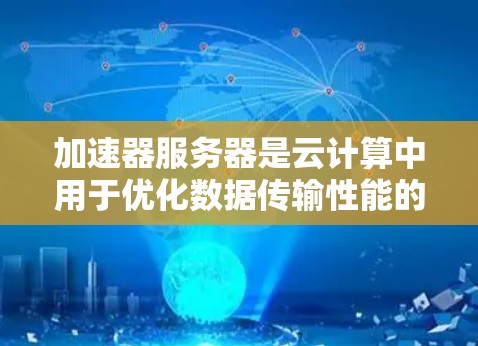 加速器服务器是云计算中用于优化数据传输性能的重要组件,通过缓存和边缘部署显著降低延迟和带宽消耗。本文将详细探讨加速器服务器的各个状态及其监控与优化方法