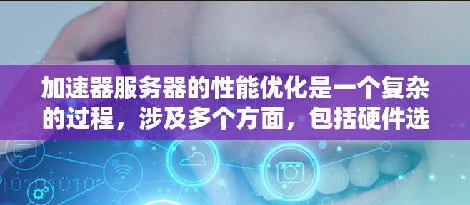 加速器服务器的性能优化是一个复杂的过程,涉及多个方面,包括硬件选择、软件配置、网络优化以及监控和维护。以下是对加速器服务器性能的系统化分析和优化策略