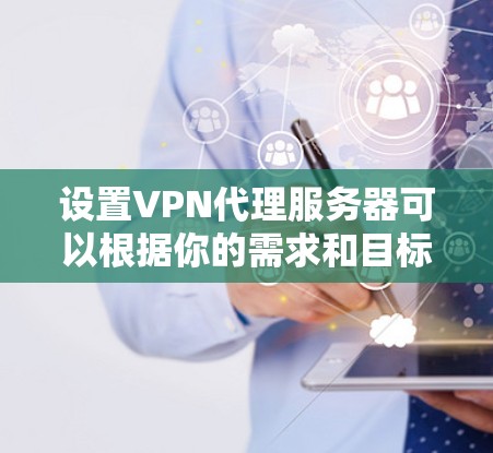 设置VPN代理服务器可以根据你的需求和目标不同有不同的方法。以下是一些常见的VPN代理服务器设置方法