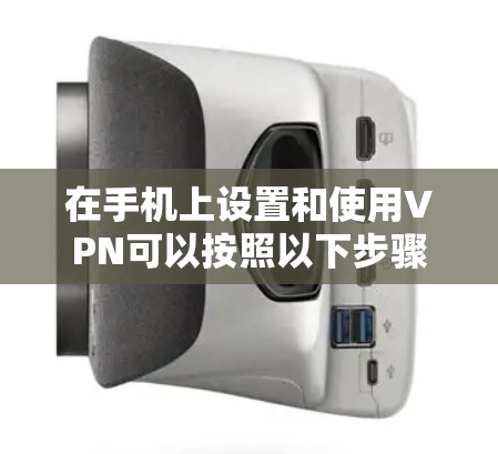 在手机上设置和使用VPN可以按照以下步骤进行