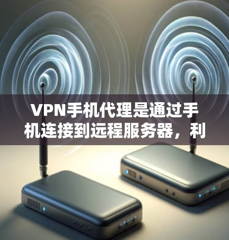 VPN手机代理是通过手机连接到远程服务器,利用VPN技术加密数据传输的方式,提供隐私保护和网络访问的多样性。以下是对VPN手机代理的详细分析和总结