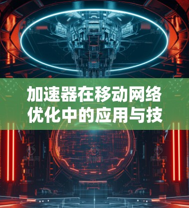 加速器在移动网络优化中的应用与技术探索