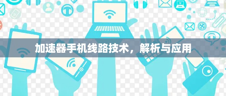 加速器手机线路技术,解析与应用 加速器手机线路技术,解析与应用