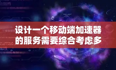 设计一个移动端加速器的服务需要综合考虑多个方面,以下是对该服务的详细设计和步骤