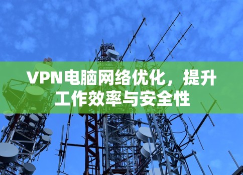 VPN电脑网络优化,提升工作效率与安全性 VPN电脑网络优化,提升工作效率与安全性