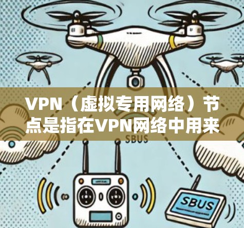 VPN(虚拟专用网络)节点是指在VPN网络中用来提供服务的物理或虚拟设备。这些节点通常由VPN服务提供商或企业自行部署,用于管理和分配VPN连接。以下是关于VPN节点的一些关键点