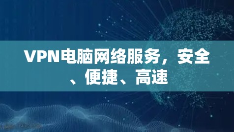 VPN电脑网络服务，安全、便捷、高速