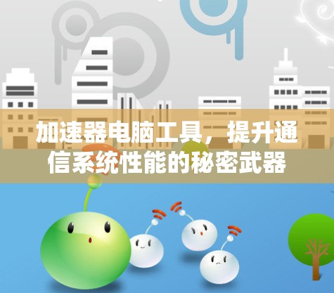 加速器电脑工具，提升通信系统性能的秘密武器