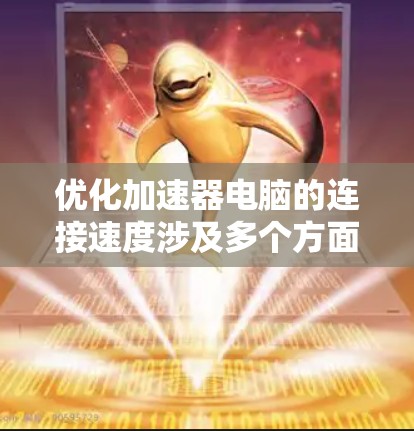 优化加速器电脑的连接速度涉及多个方面，以下是详细的步骤指南