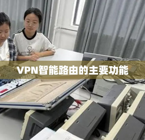 VPN智能路由的主要功能 VPN智能路由的主要功能