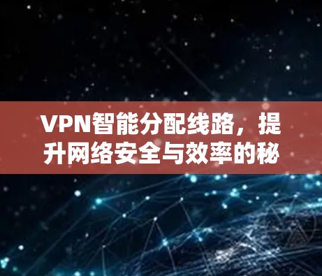 VPN智能分配线路,提升网络安全与效率的秘密武器
