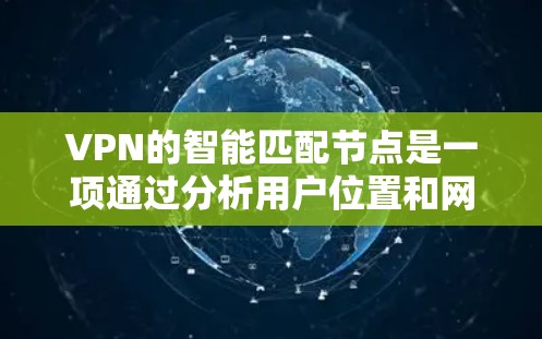 VPN的智能匹配节点是一项通过分析用户位置和网络状况,自动选择最优服务器的功能,旨在提升连接速度、稳定性和安全性。以下是对这一功能的详细分析和总结 VPN的智能匹配节点是一项通过分析用户位置和网络状况,自动选择最优服务器的功能,旨在提升连接速度、稳定性和安全性。以下是对这一功能的详细分析和总结