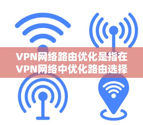 VPN网络路由优化是指在VPN网络中优化路由选择和配置，以提高网络性能、安全性和可靠性。以下是一些常见的VPN网络路由优化方法和策略