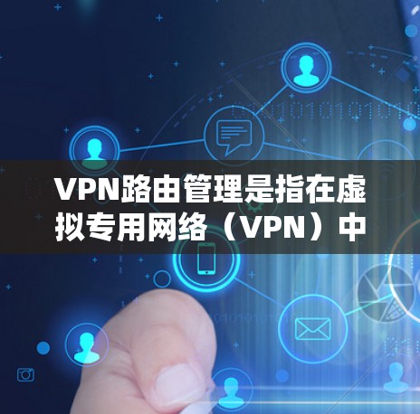 VPN路由管理是指在虚拟专用网络（VPN）中，通过路由器或其他网络设备来实现网络流量的正确路由和管理的过程。以下是VPN路由管理的主要内容和步骤