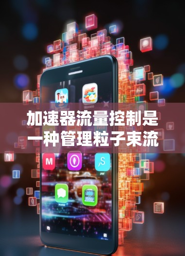 加速器流量控制是一种管理粒子束流动的技术，旨在确保加速器的安全、效率和长寿命。以下是对加速器流量控制的详细分析