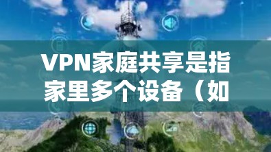 VPN家庭共享是指家里多个设备(如电脑、手机、平板等)通过同一个VPN账号同时连接到互联网,实现多设备共享VPN服务的功能。以下是实现家庭共享VPN的主要方法和注意事项 VPN家庭共享是指家里多个设备(如电脑、手机、平板等)通过同一个VPN账号同时连接到互联网,实现多设备共享VPN服务的功能。以下是实现家庭共享VPN的主要方法和注意事项