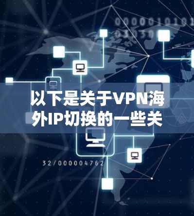 以下是关于VPN海外IP切换的一些关键点和步骤 以下是关于VPN海外IP切换的一些关键点和步骤
