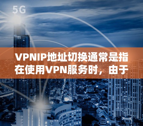 VPNIP地址切换通常是指在使用VPN服务时,由于某些原因需要更换IP地址,例如网络配置更换、防火墙设置调整或其他原因。以下是一些可能涉及到VPNIP地址切换的步骤和注意事项