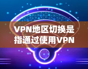VPN地区切换是指通过使用VPN连接到不同的服务器,从而切换到不同的网络区域或国家,以绕过地理限制,访问特定内容或服务。以下是关于VPN地区切换的详细指南 VPN地区切换是指通过使用VPN连接到不同的服务器,从而切换到不同的网络区域或国家,以绕过地理限制,访问特定内容或服务。以下是关于VPN地区切换的详细指南