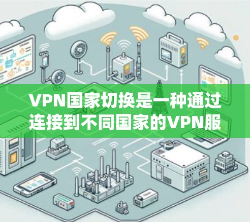 VPN国家切换是一种通过连接到不同国家的VPN服务器来访问该国网络资源的技术,常用于绕过地理限制或访问受限内容。以下是对该技术的详细分析