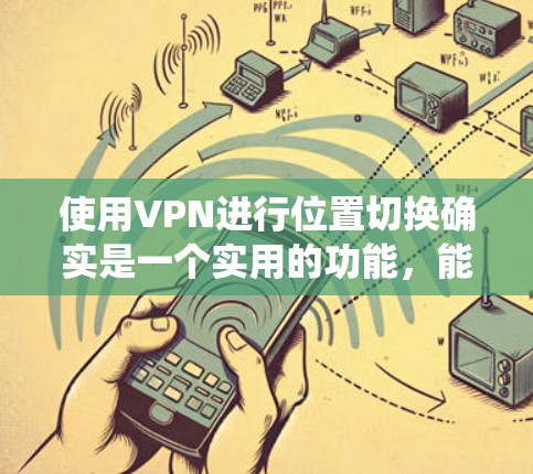 使用VPN进行位置切换确实是一个实用的功能，能够帮助用户绕过地理限制，保护隐私，并访问受限的内容。以下是详细的步骤指南，帮助您完成VPN位置切换