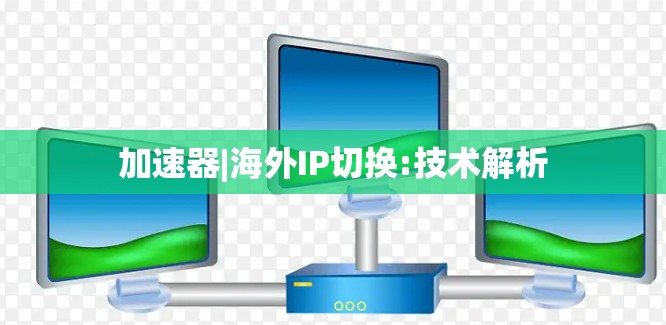 加速器|海外IP切换:技术解析