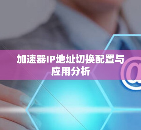 加速器IP地址切换配置与应用分析