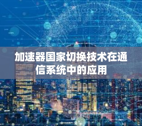 加速器国家切换技术在通信系统中的应用