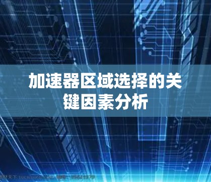 加速器区域选择的关键因素分析 加速器区域选择的关键因素分析