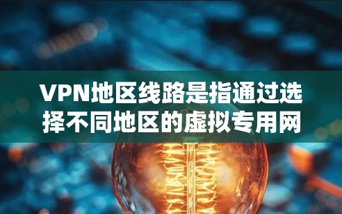 VPN地区线路是指通过选择不同地区的虚拟专用网络（VPN）服务器来形成线路，用于提供安全、稳定和高性能的网络连接。以下是对VPN地区线路的详细分步解释