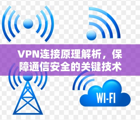 VPN连接原理解析，保障通信安全的关键技术