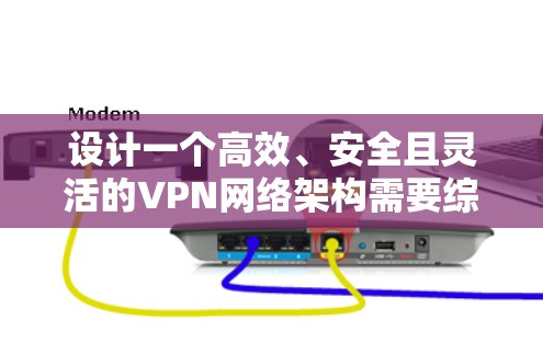 设计一个高效、安全且灵活的VPN网络架构需要综合考虑多个关键因素。以下是一个结构化的架构概述,涵盖主要组件和考虑因素 设计一个高效、安全且灵活的VPN网络架构需要综合考虑多个关键因素。以下是一个结构化的架构概述,涵盖主要组件和考虑因素
