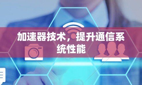 加速器技术,提升通信系统性能 加速器技术,提升通信系统性能