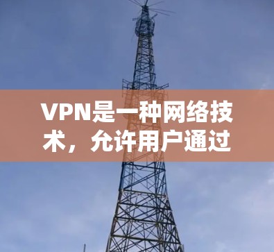 VPN是一种网络技术，允许用户通过加密的通道访问互联网，提供隐私保护和安全性。以下是关于VPN快速入门的详细指南