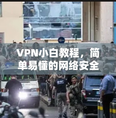 VPN小白教程，简单易懂的网络安全利器