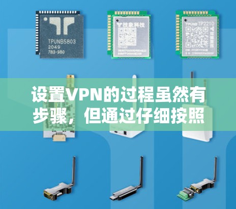 设置VPN的过程虽然有步骤，但通过仔细按照指南操作，可以顺利完成。以下是对设置VPN的详细步骤和注意事项