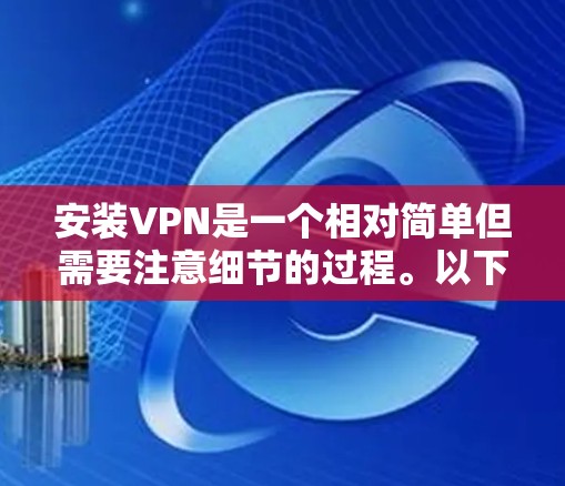 安装VPN是一个相对简单但需要注意细节的过程。以下是分步指南,帮助您顺利完成 安装VPN是一个相对简单但需要注意细节的过程。以下是分步指南,帮助您顺利完成