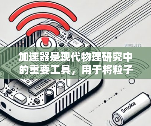 加速器是现代物理研究中的重要工具,用于将粒子加速到高速度,从而探索高能物理现象。以下是加速器的基础知识和工作原理的总结 加速器是现代物理研究中的重要工具,用于将粒子加速到高速度,从而探索高能物理现象。以下是加速器的基础知识和工作原理的总结
