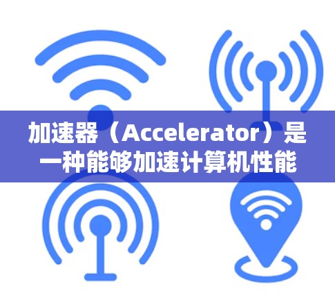 加速器(Accelerator)是一种能够加速计算机性能的硬件或软件组件,通常用于提高计算速度、处理复杂任务或加速特定应用程序的性能。对于小白来说,了解加速器的基本概念和使用方法是一个很好的开始