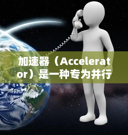 加速器(Accelerator)是一种专为并行计算设计的高性能计算设备,能够显著提升计算任务的执行速度。以下是关于加速器设置指南的详细步骤和建议 加速器(Accelerator)是一种专为并行计算设计的高性能计算设备,能够显著提升计算任务的执行速度。以下是关于加速器设置指南的详细步骤和建议