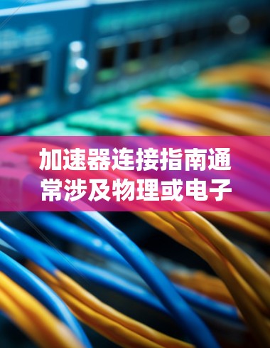 加速器连接指南通常涉及物理或电子系统中如何将加速器与其他设备或系统连接起来,以实现特定的功能或实验。以下是一些常见的加速器连接指南的要点