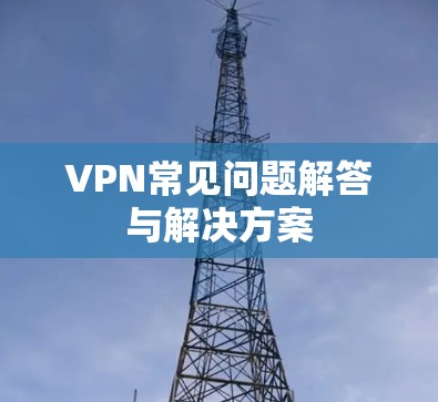 VPN常见问题解答与解决方案